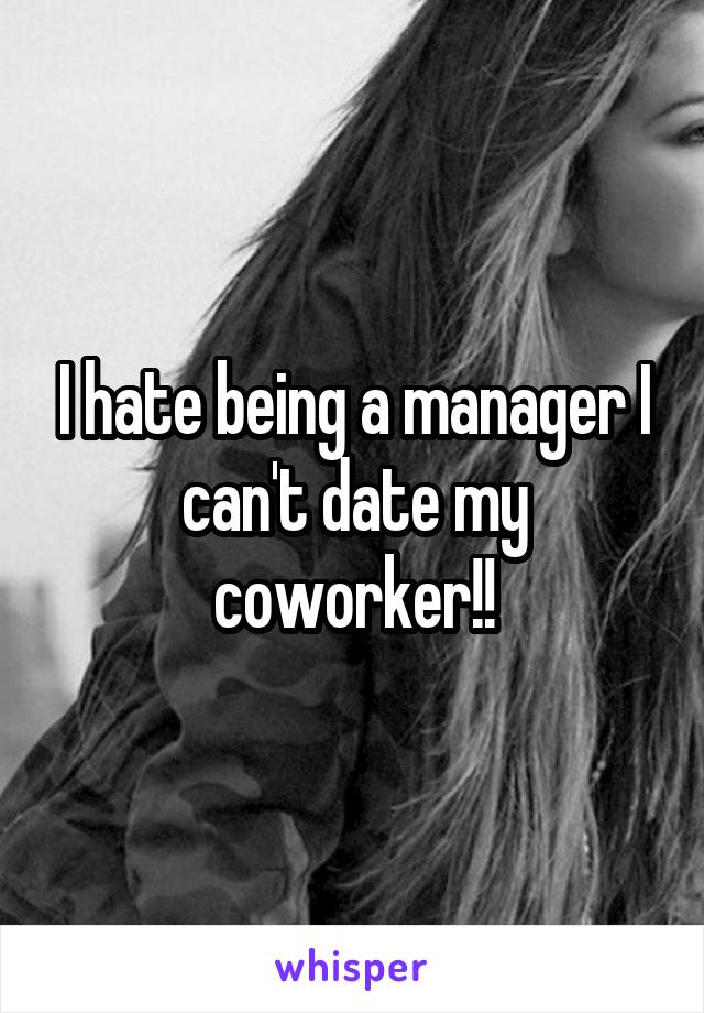 I hate being a manager I can't date my coworker!!