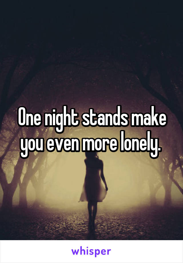 One night stands make you even more lonely. 