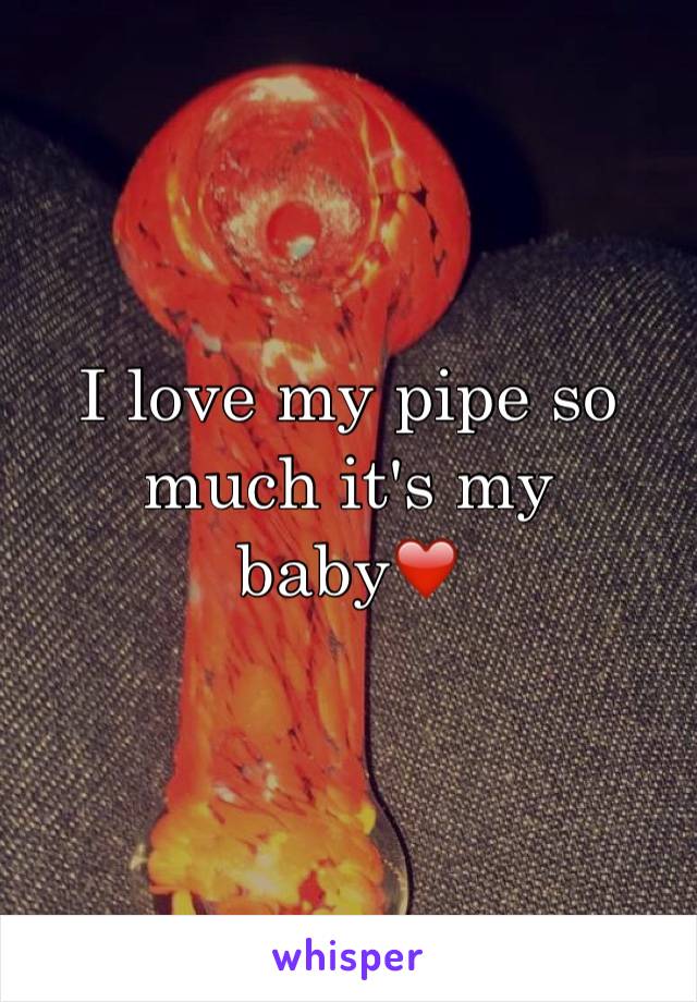 I love my pipe so much it's my baby❤️
