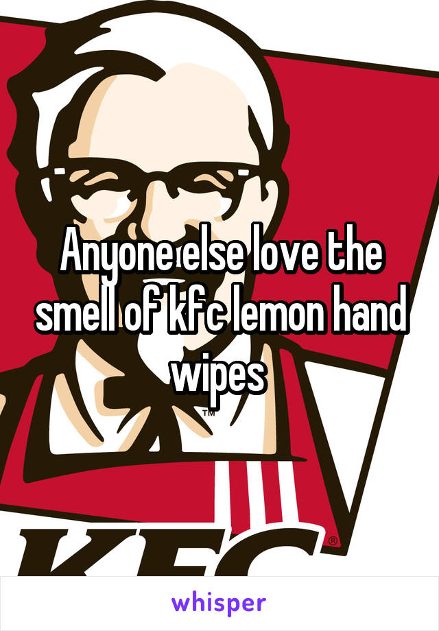 Anyone else love the smell of kfc lemon hand wipes 