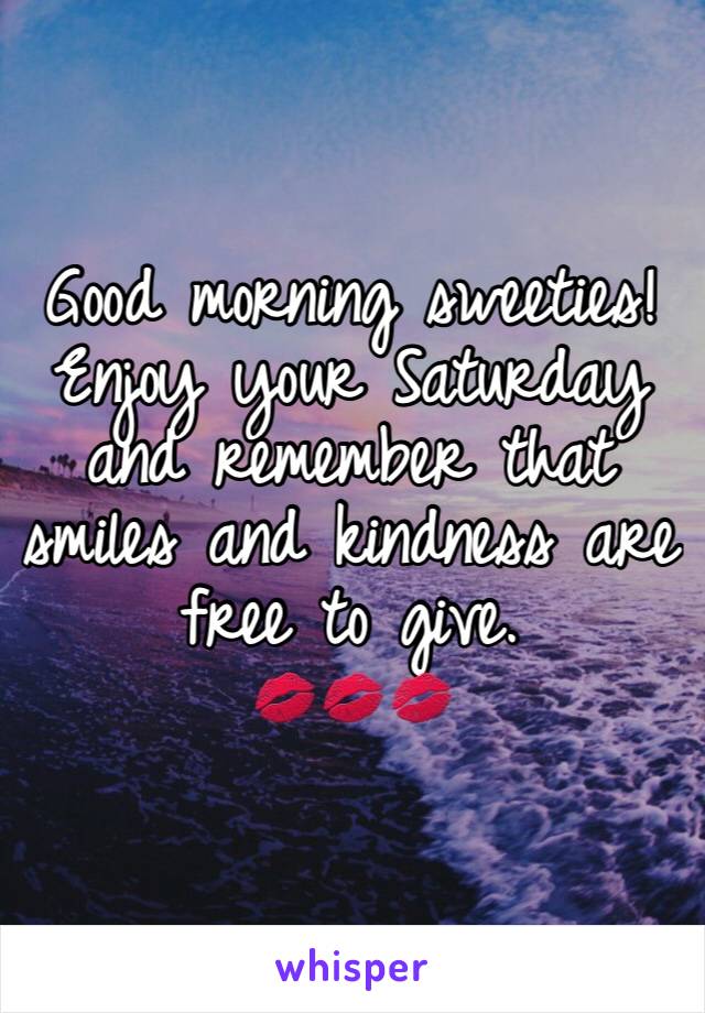 Good morning sweeties! 
Enjoy your Saturday and remember that smiles and kindness are free to give. 
💋💋💋