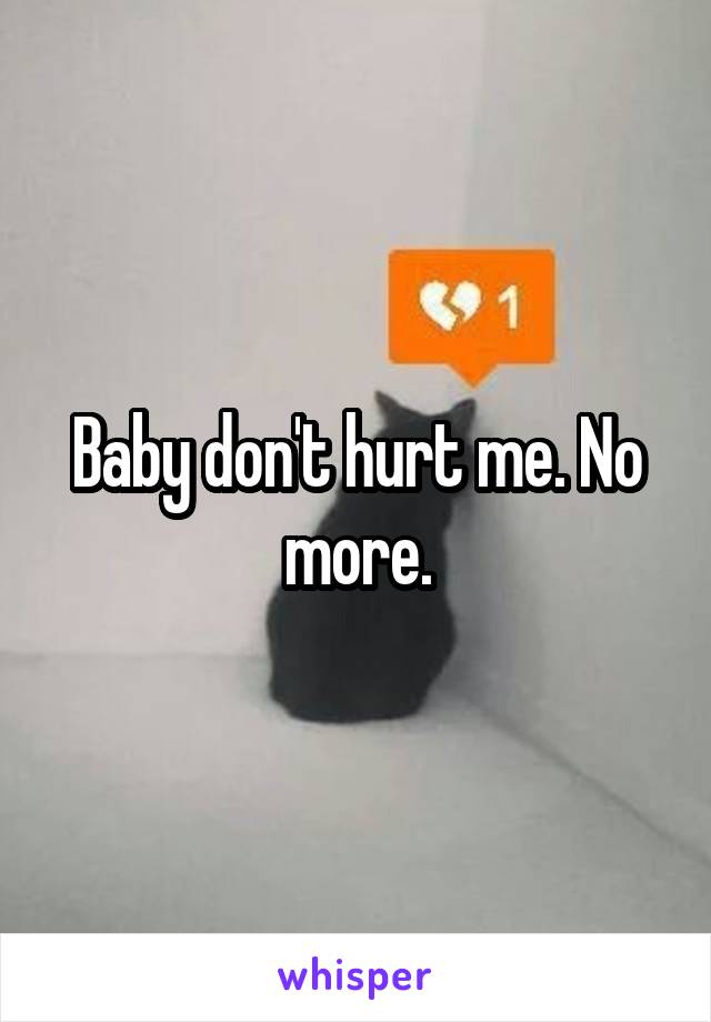 Baby don't hurt me. No more.