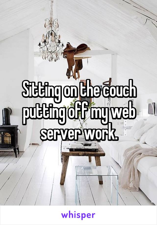 Sitting on the couch putting off my web server work.