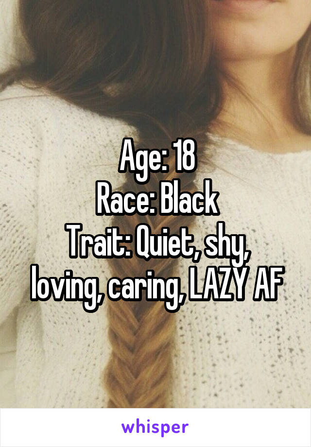 Age: 18
Race: Black
Trait: Quiet, shy, loving, caring, LAZY AF