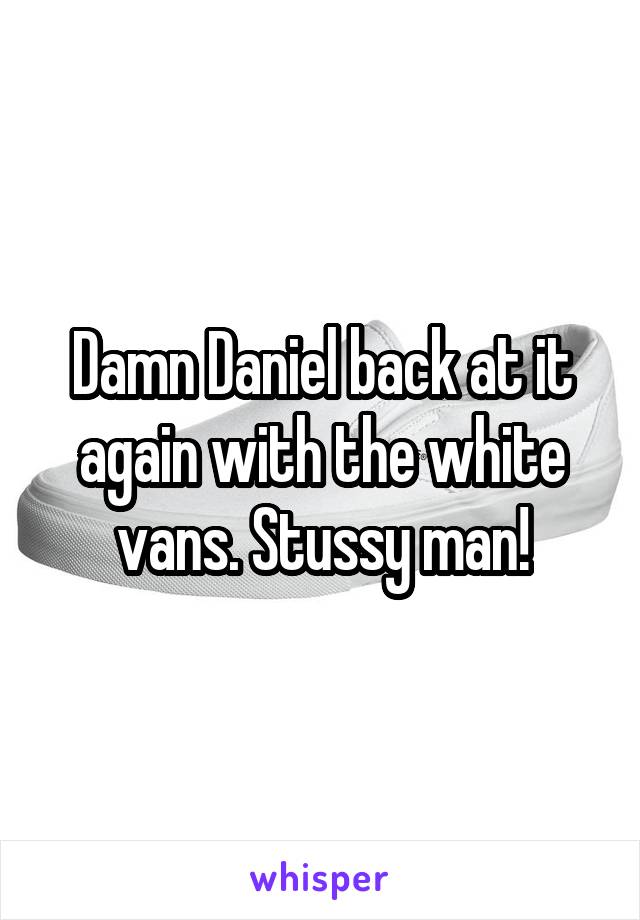 Damn Daniel back at it again with the white vans. Stussy man!