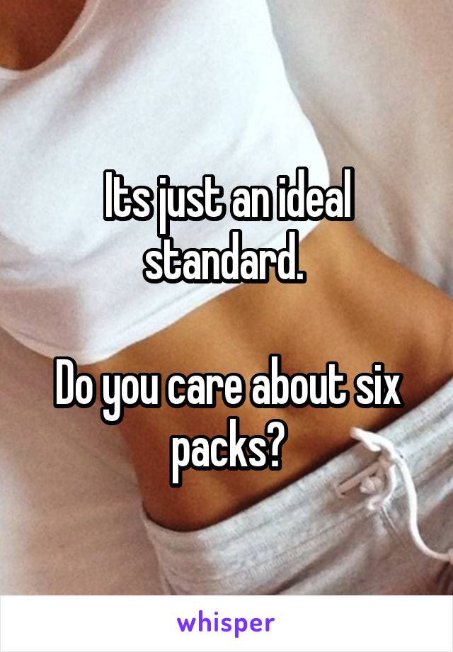 Its just an ideal standard. 

Do you care about six packs?