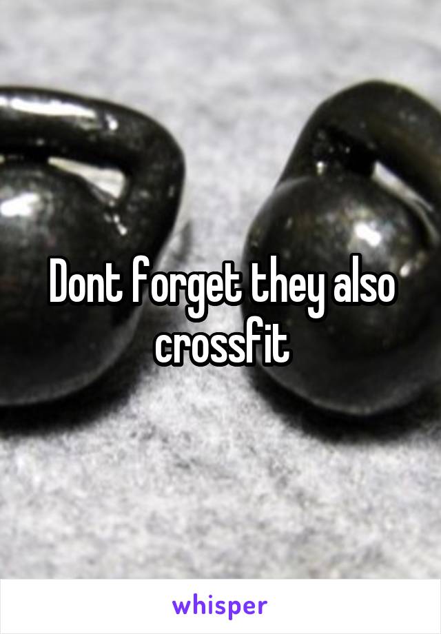 Dont forget they also crossfit