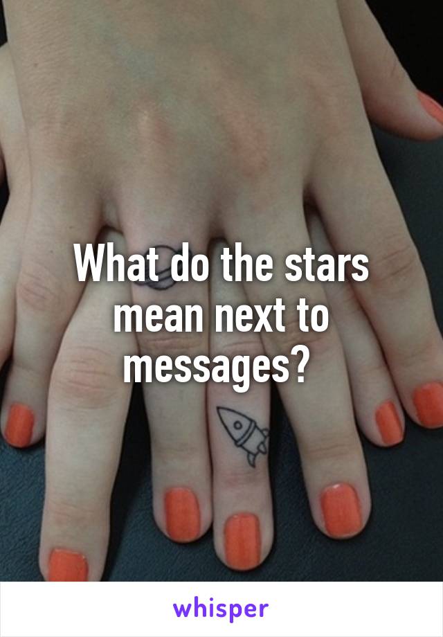 What do the stars mean next to messages? 