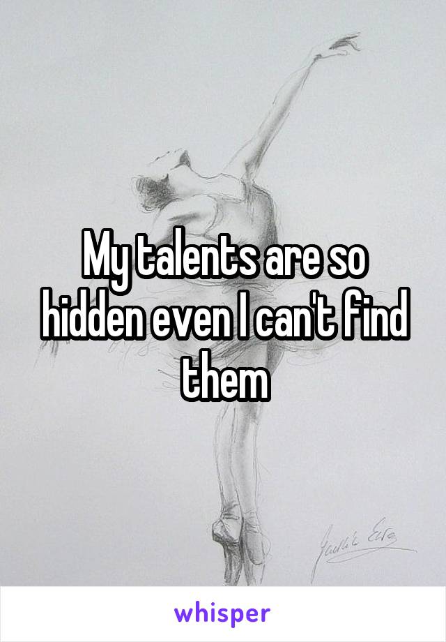 My talents are so hidden even I can't find them