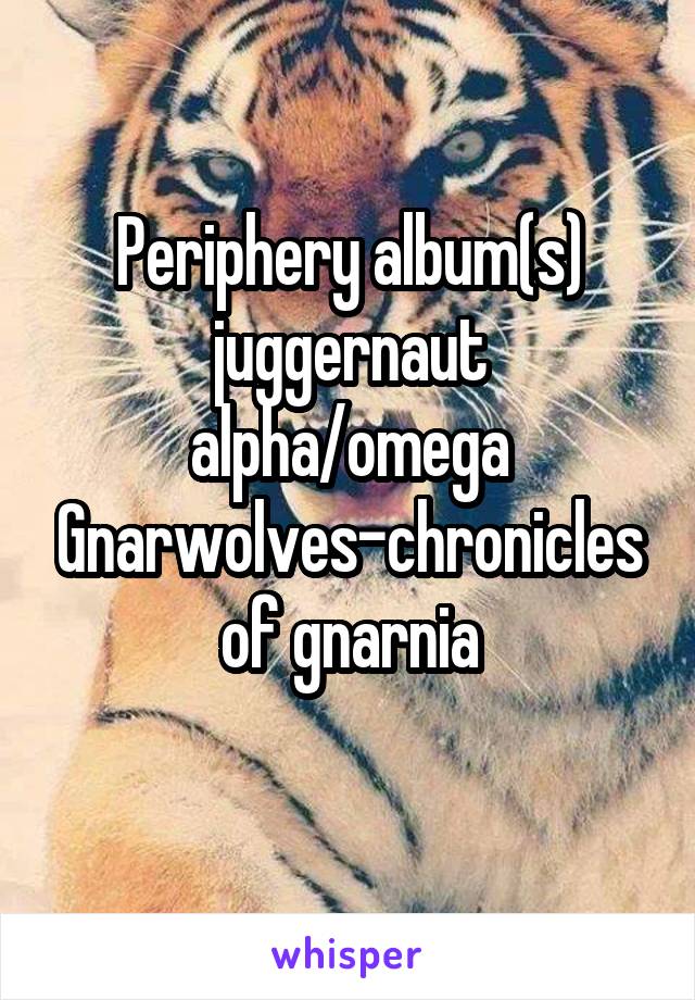 Periphery album(s) juggernaut alpha/omega
Gnarwolves-chronicles of gnarnia
