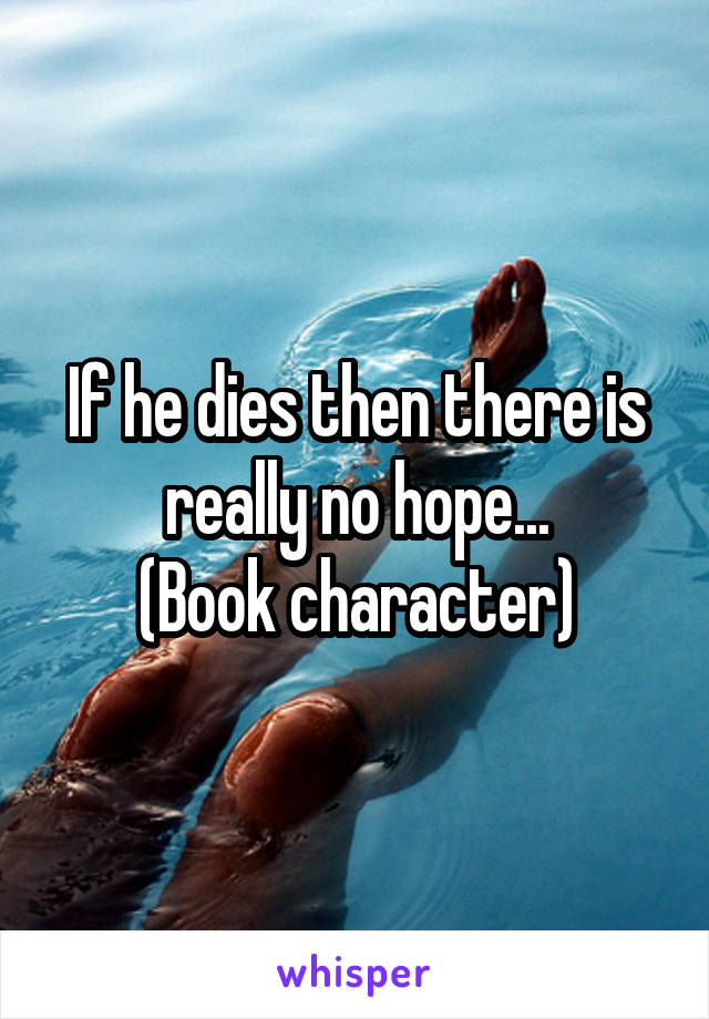 If he dies then there is really no hope...
(Book character)