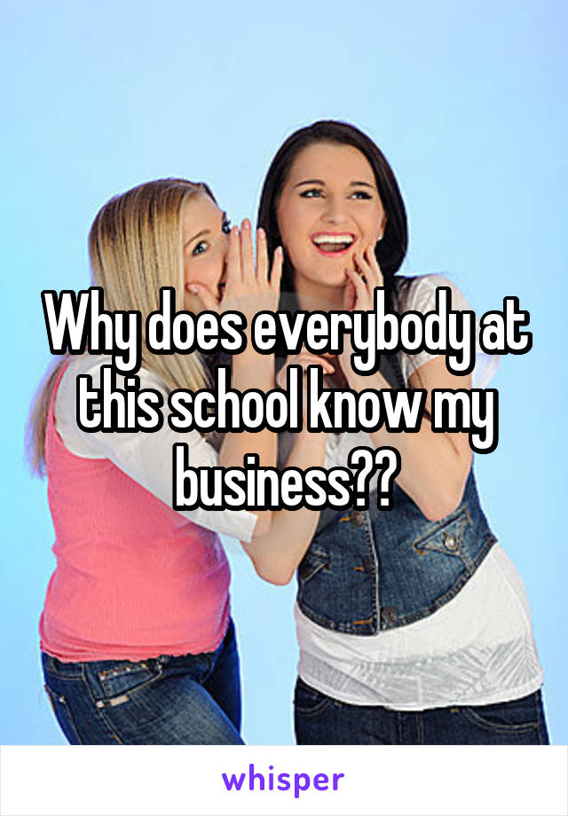 Why does everybody at this school know my business??