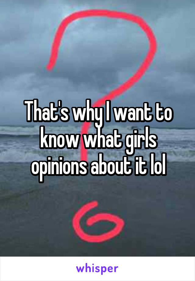 That's why I want to know what girls opinions about it lol