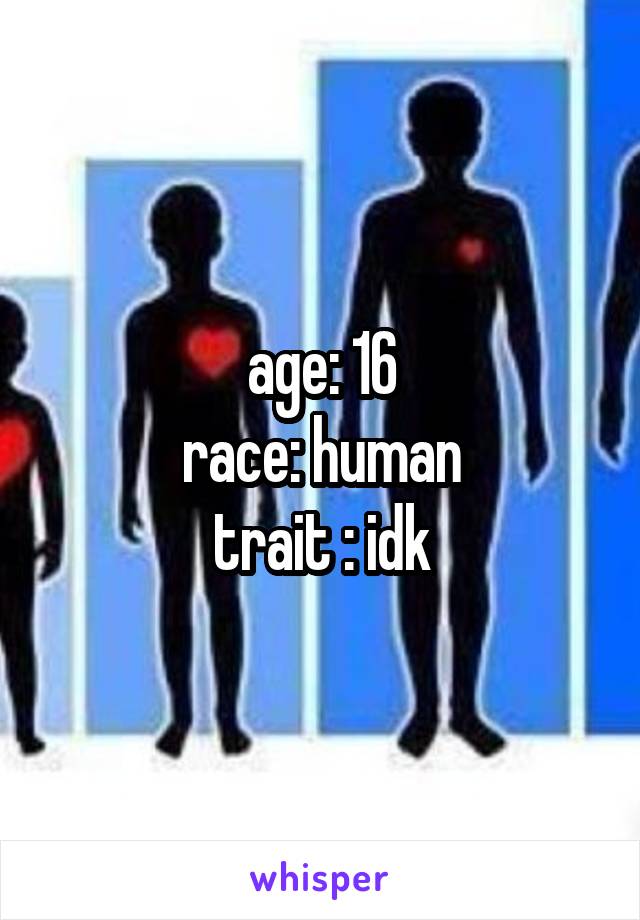 age: 16
race: human
trait : idk