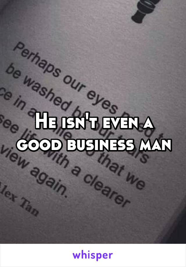 He isn't even a good business man