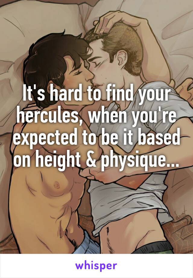 It's hard to find your hercules, when you're expected to be it based on height & physique... 