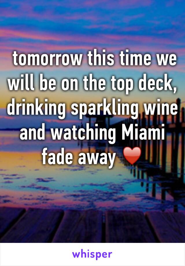  tomorrow this time we will be on the top deck, drinking sparkling wine and watching Miami fade away ♥️