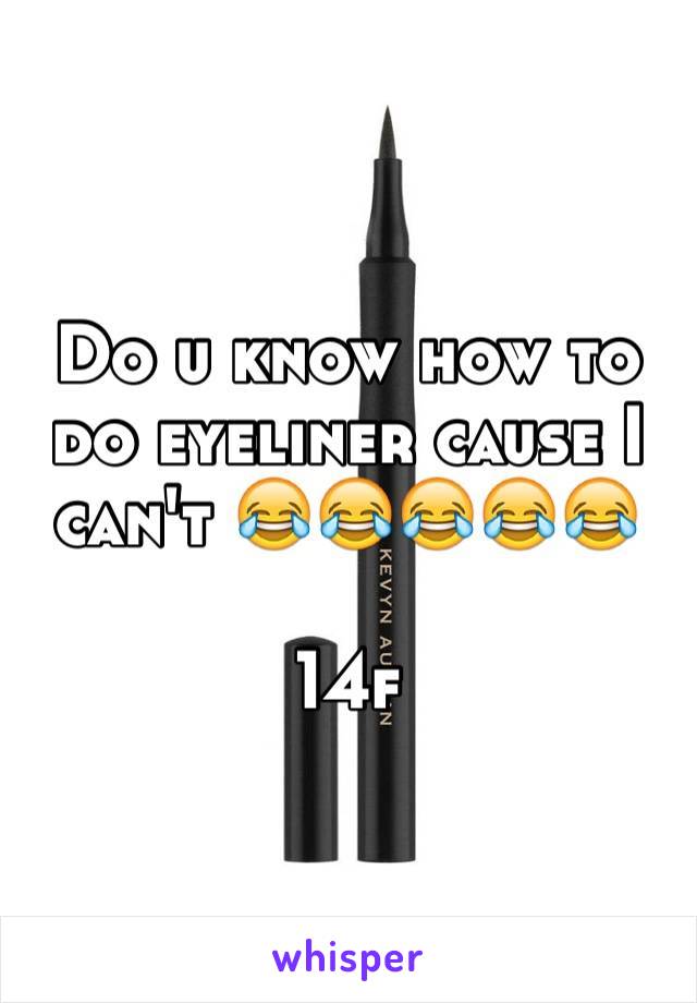 Do u know how to do eyeliner cause I can't 😂😂😂😂😂

14f