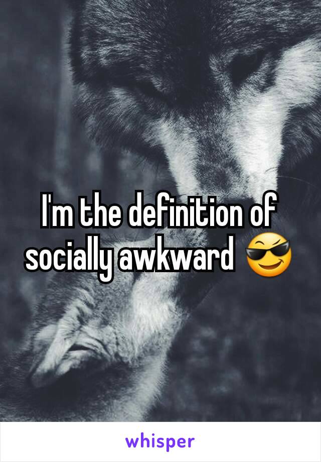 I'm the definition of socially awkward 😎