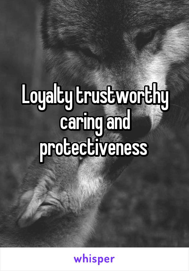 Loyalty trustworthy caring and protectiveness 
