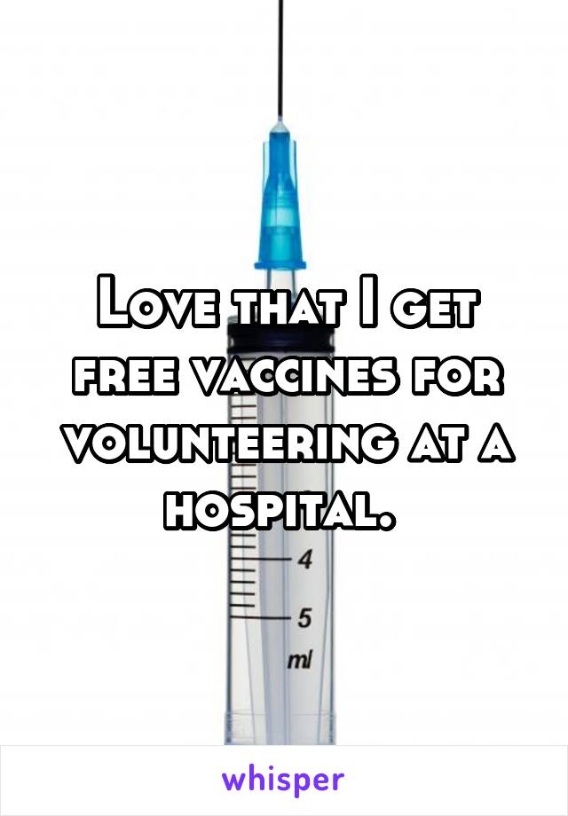 Love that I get free vaccines for volunteering at a hospital. 