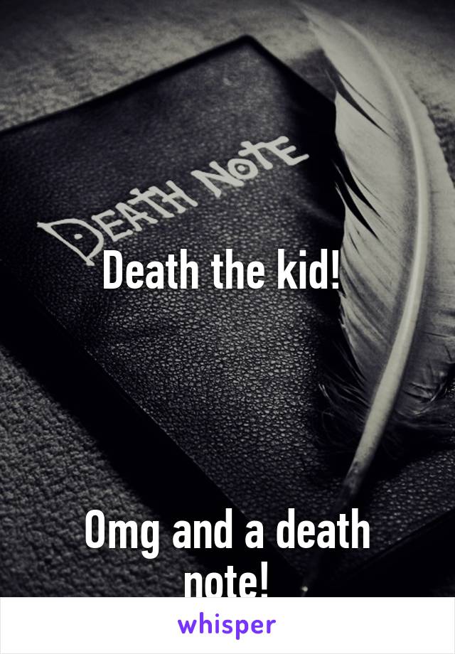 



Death the kid! 




Omg and a death note!