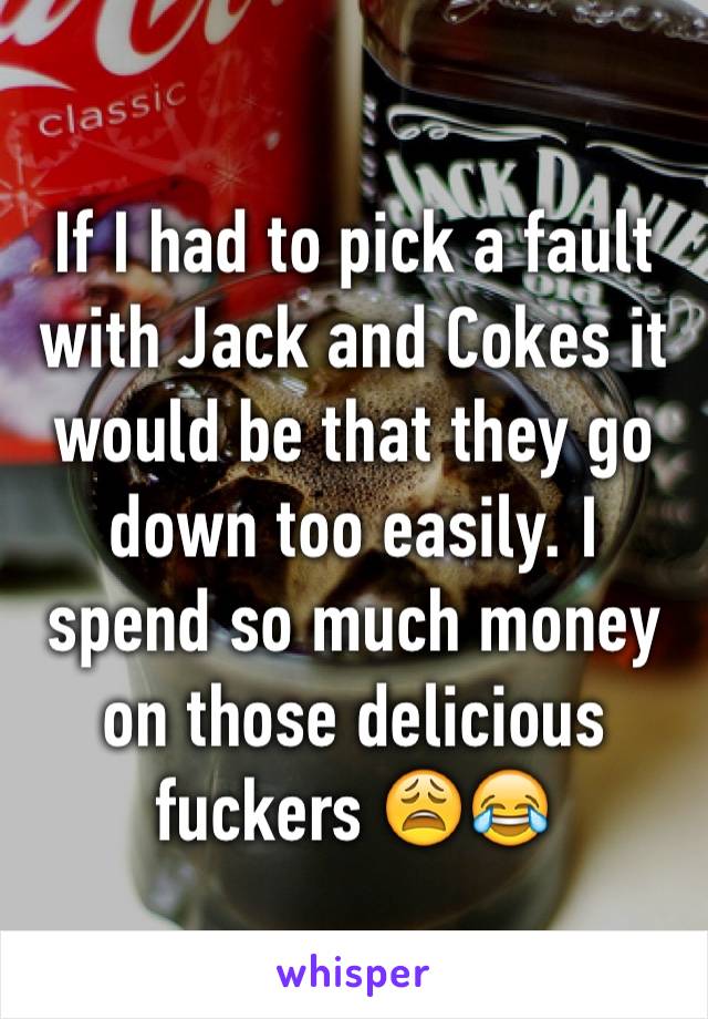 If I had to pick a fault with Jack and Cokes it would be that they go down too easily. I spend so much money on those delicious fuckers 😩😂