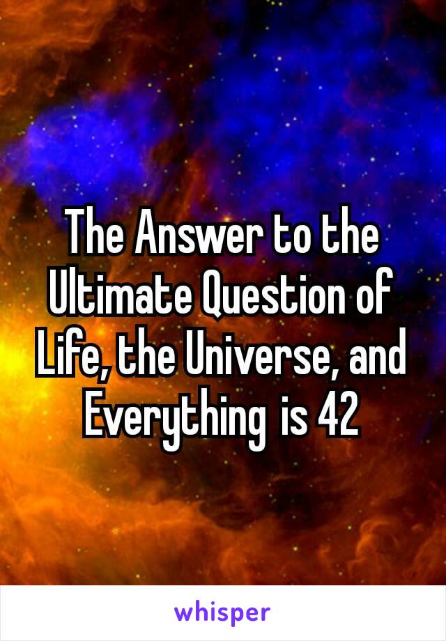 The Answer to the Ultimate Question of Life, the Universe, and Everything is 42