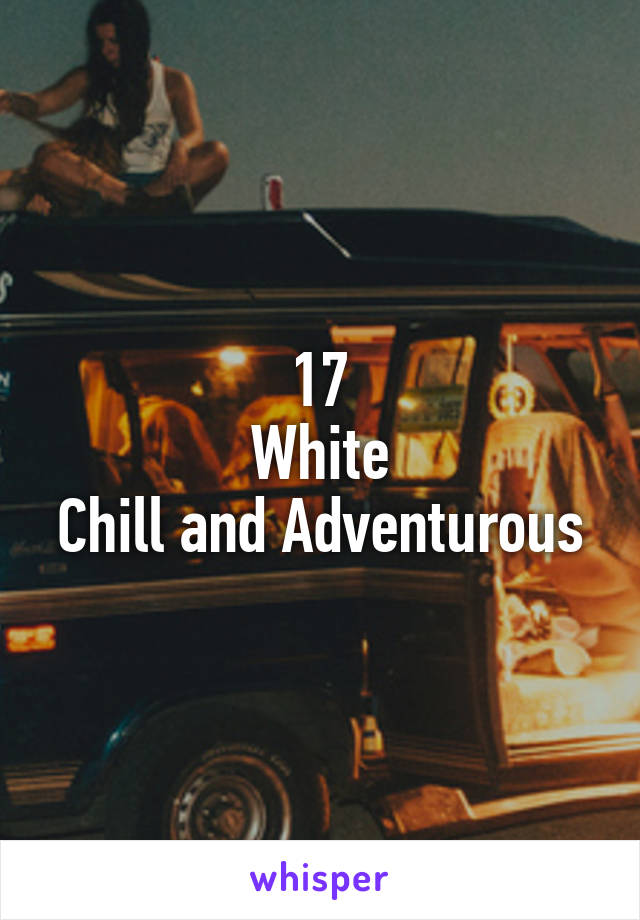 17
White
Chill and Adventurous