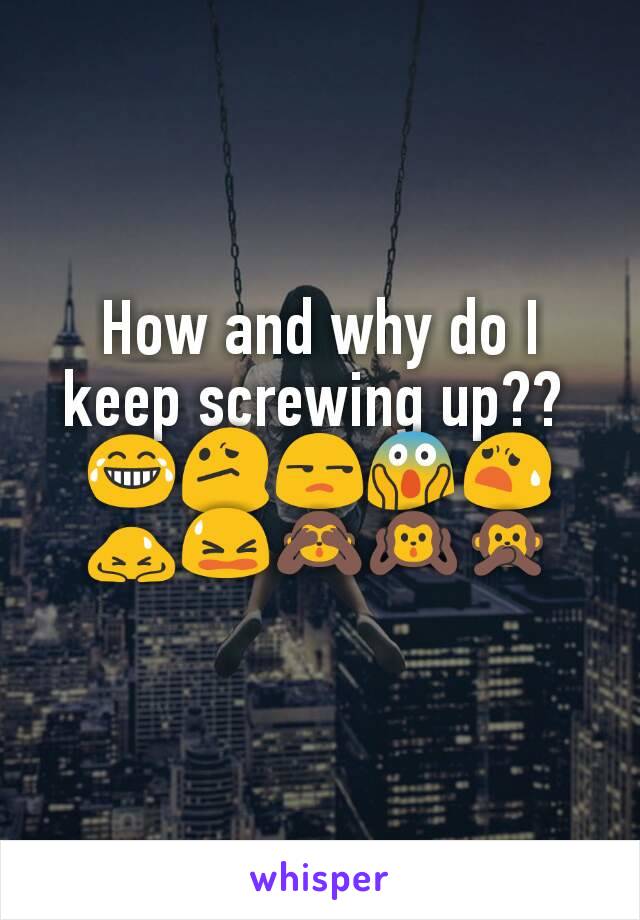 How and why do I keep screwing up?? 
😂😕😒😱😧🙇😫🙈🙉🙊