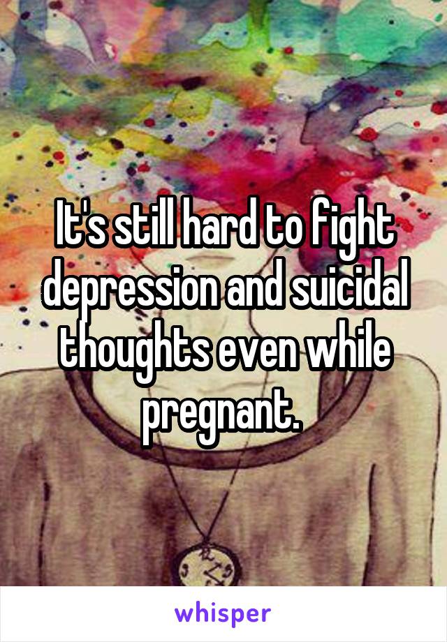 It's still hard to fight depression and suicidal thoughts even while pregnant. 