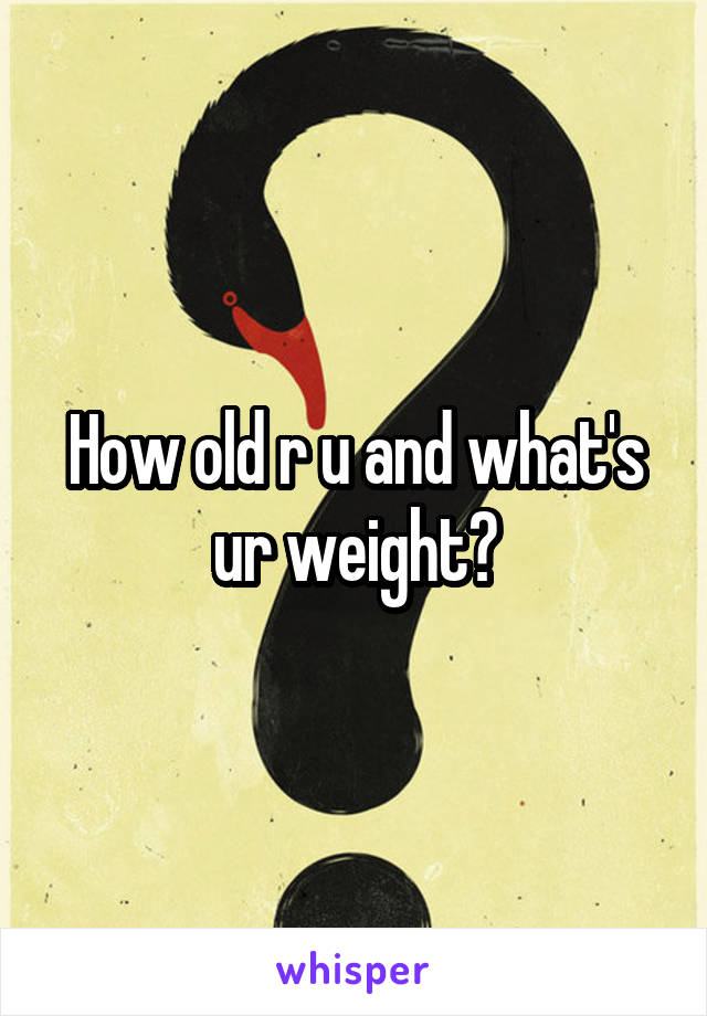 How old r u and what's ur weight?