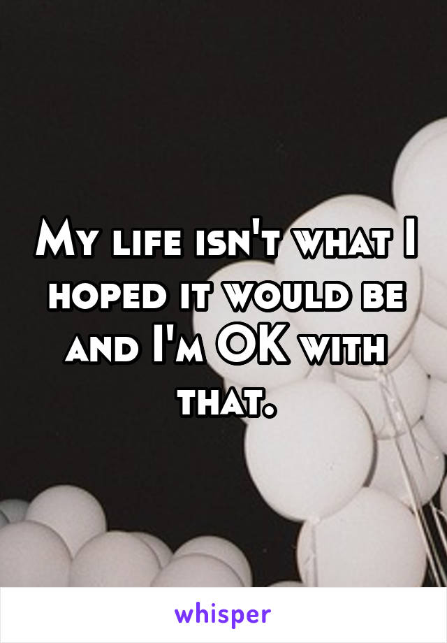 My life isn't what I hoped it would be and I'm OK with that.