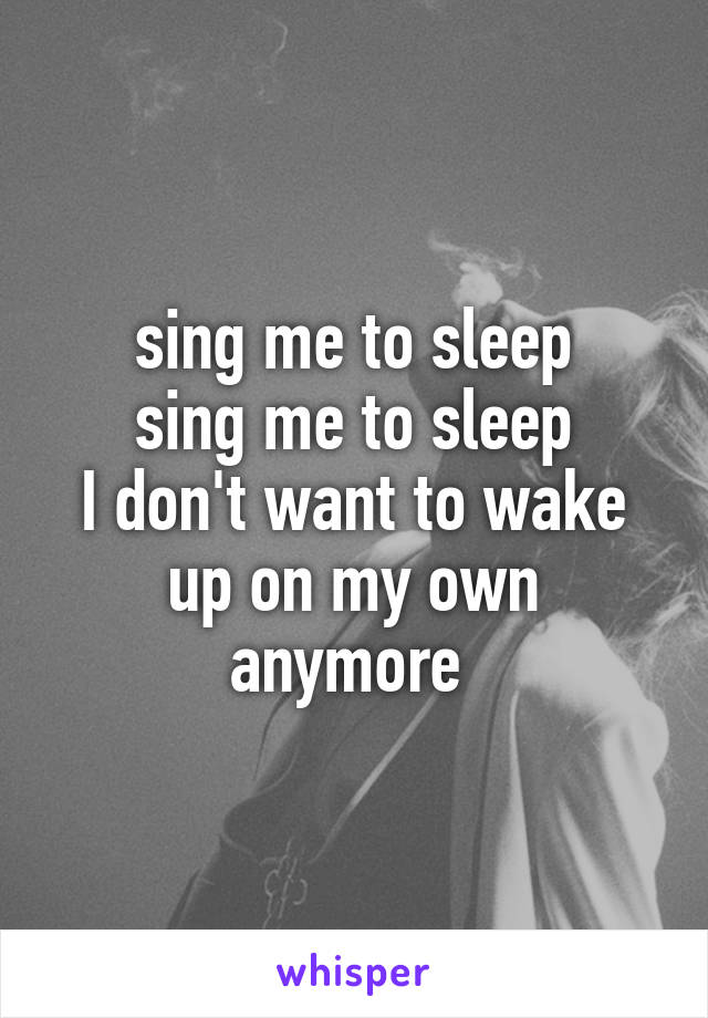 sing me to sleep
sing me to sleep
I don't want to wake up on my own anymore 