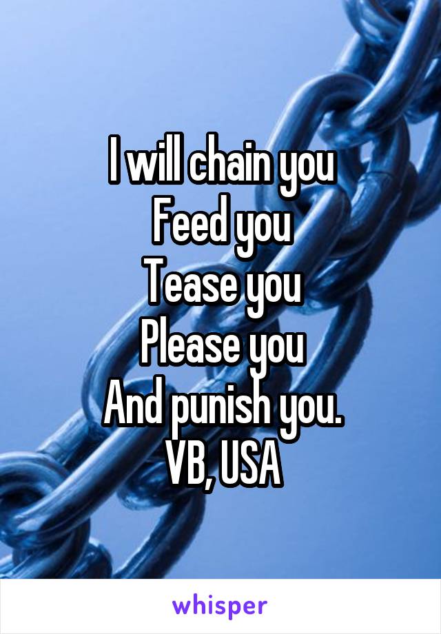 I will chain you
Feed you
Tease you
Please you
And punish you.
VB, USA