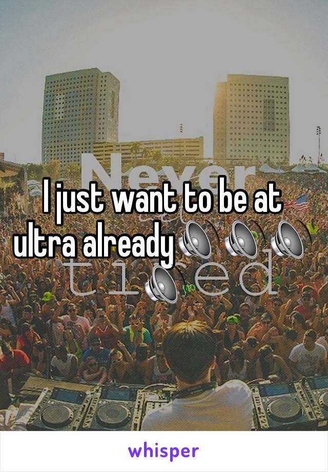 I just want to be at ultra already🔊🔊🔊🔊