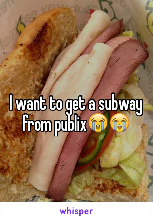 I want to get a subway from publix😭😭