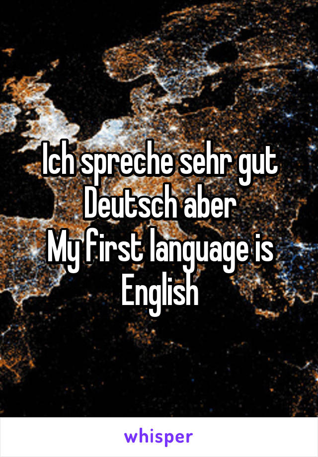 Ich spreche sehr gut Deutsch aber
My first language is English