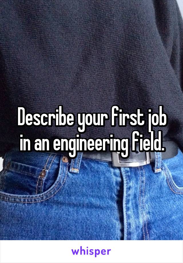 Describe your first job in an engineering field.