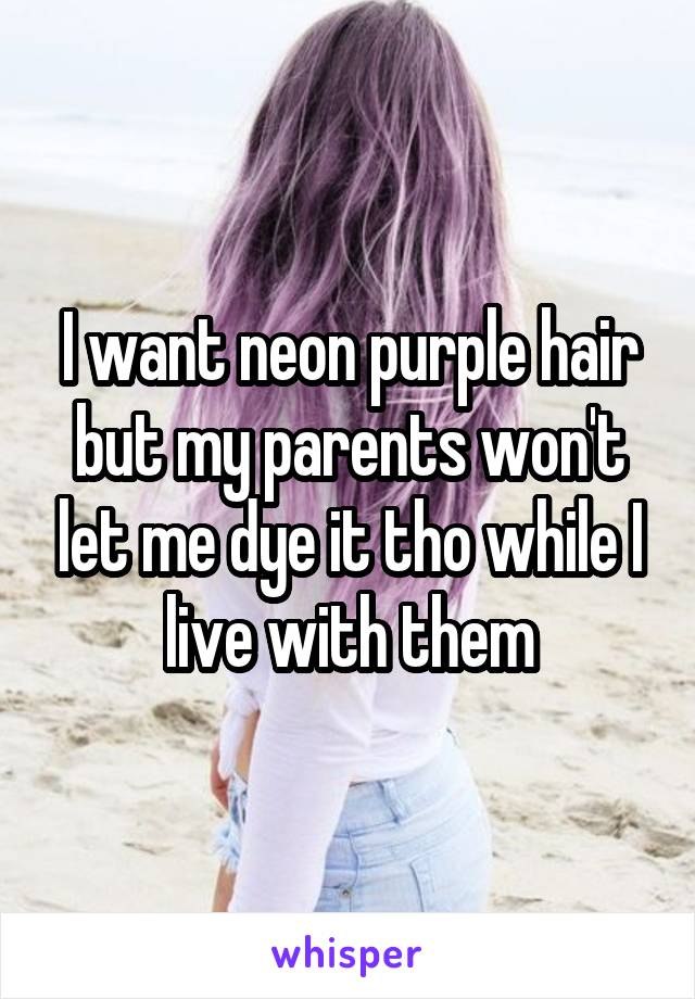 I want neon purple hair but my parents won't let me dye it tho while I live with them