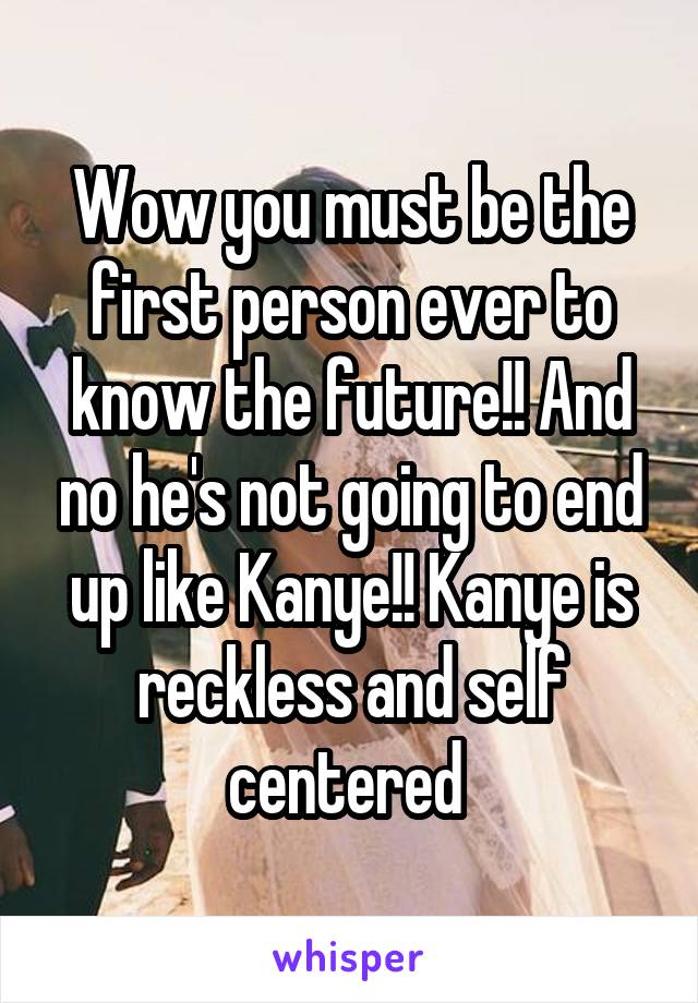 Wow you must be the first person ever to know the future!! And no he's not going to end up like Kanye!! Kanye is reckless and self centered 