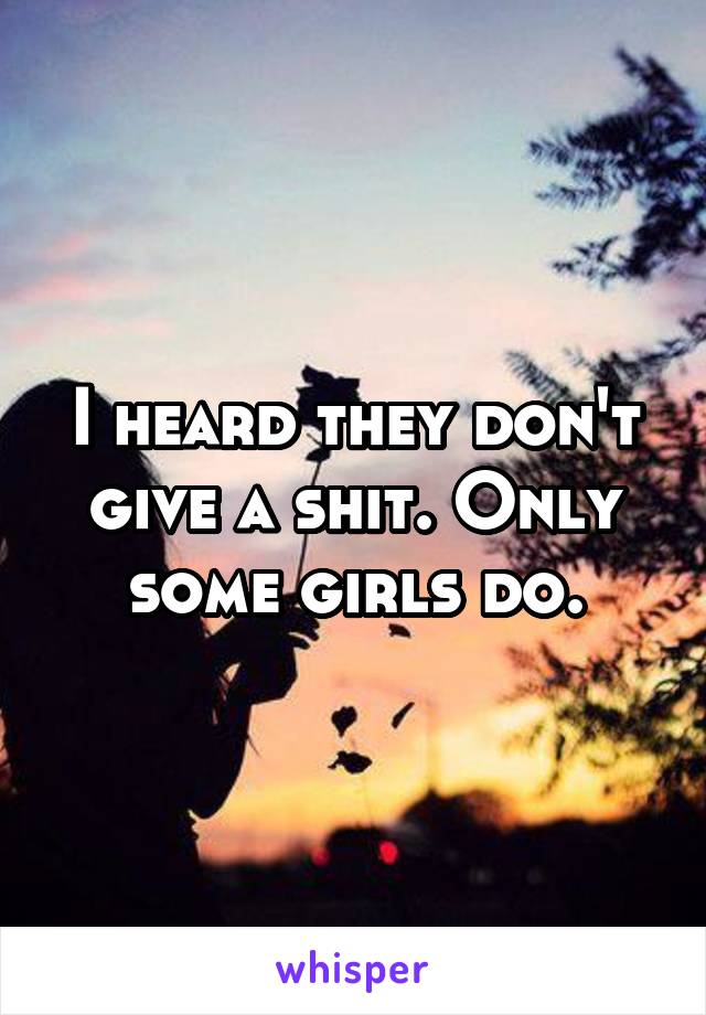 I heard they don't give a shit. Only some girls do.