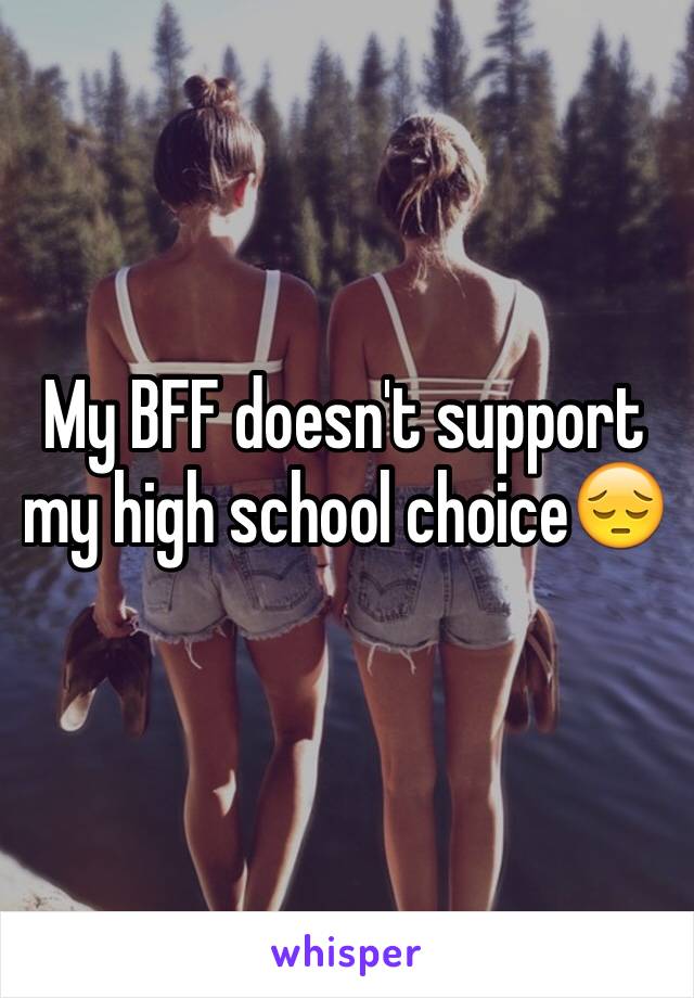 My BFF doesn't support my high school choice😔