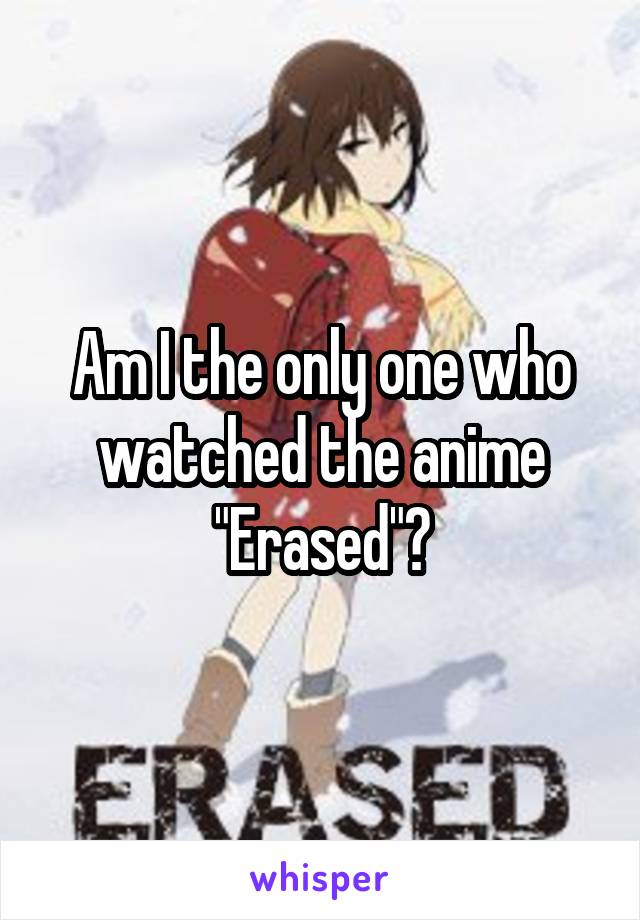 Am I the only one who watched the anime "Erased"?