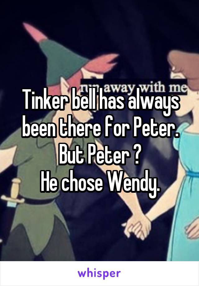 Tinker bell has always been there for Peter.
But Peter ?
He chose Wendy.