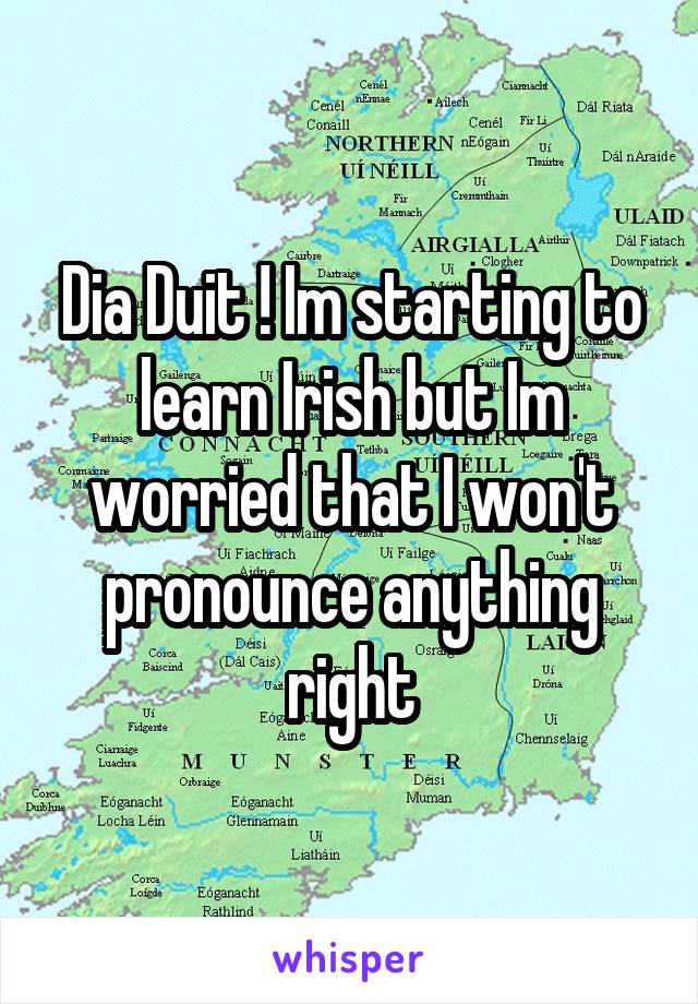 Dia Duit ! Im starting to learn Irish but Im worried that I won't pronounce anything right