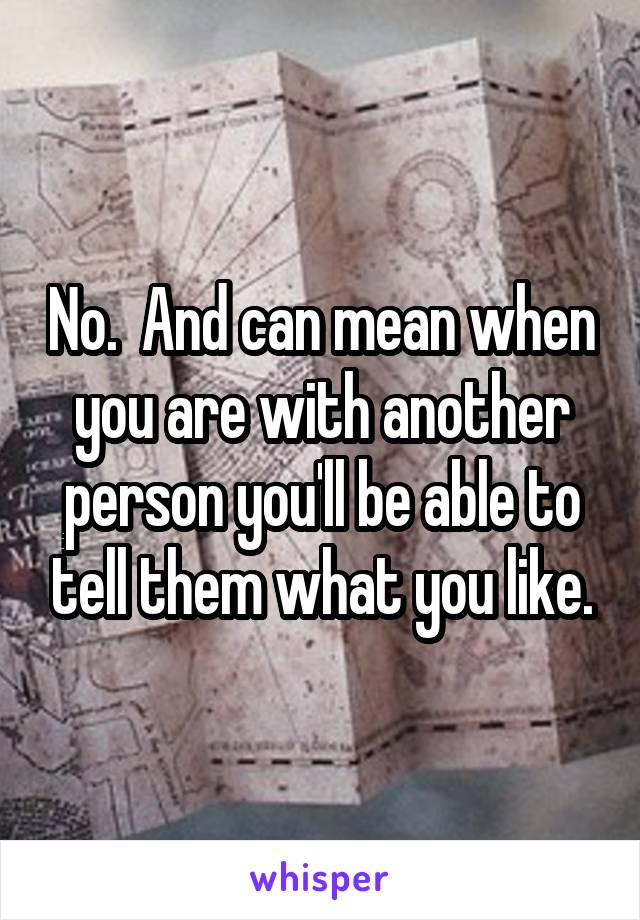 No.  And can mean when you are with another person you'll be able to tell them what you like.