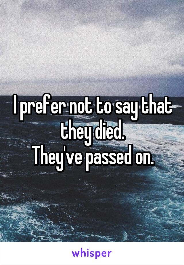 I prefer not to say that they died.
They've passed on.