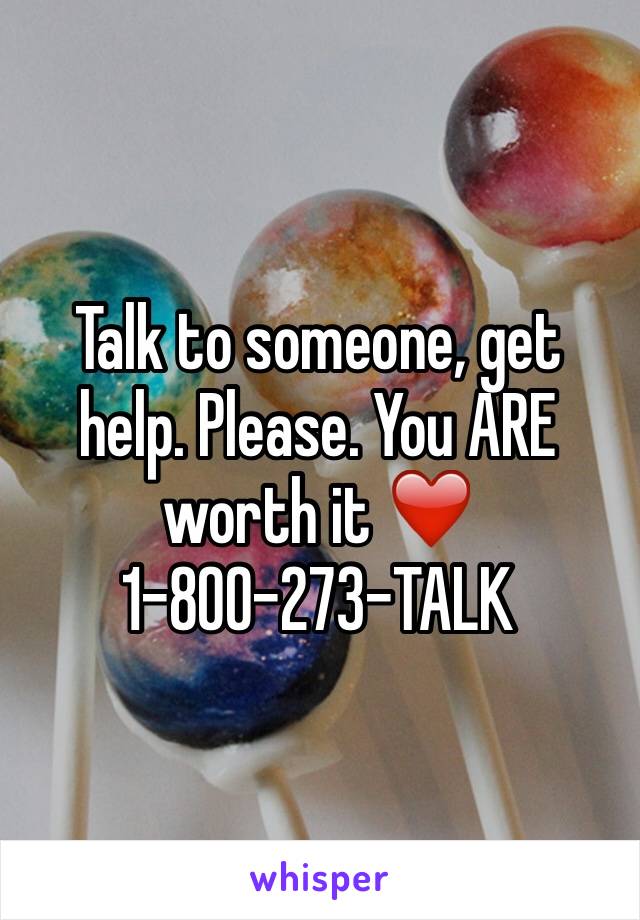 Talk to someone, get help. Please. You ARE worth it ❤️
1-800-273-TALK