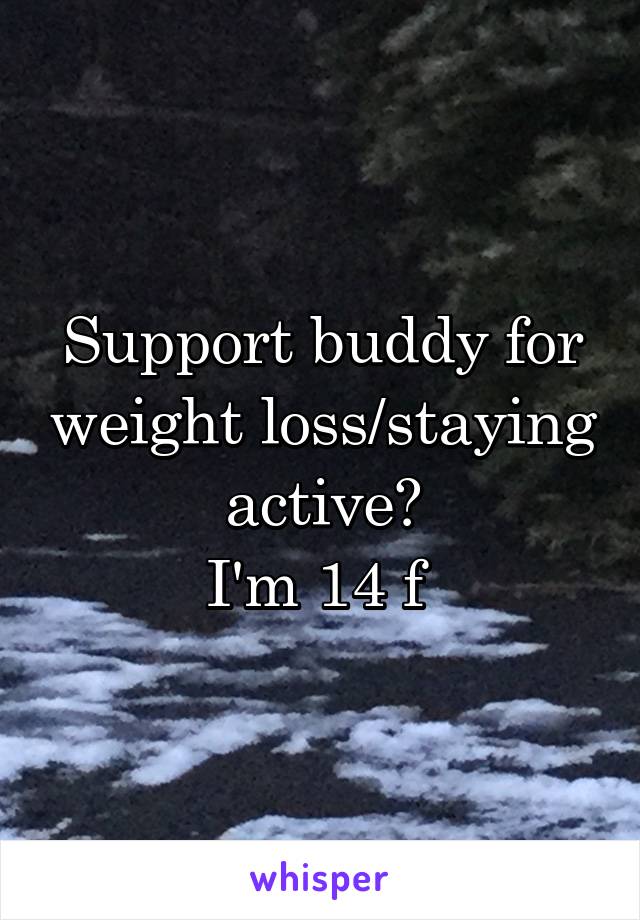 Support buddy for weight loss/staying active?
I'm 14 f 